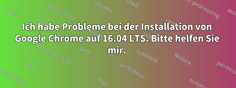 Ich habe Probleme bei der Installation von Google Chrome auf 16.04 LTS. Bitte helfen Sie mir.