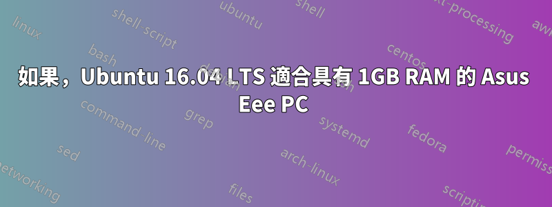 如果，Ubuntu 16.04 LTS 適合具有 1GB RAM 的 Asus Eee PC