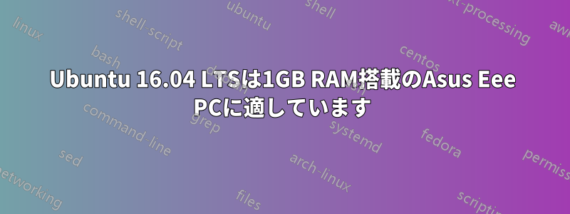 Ubuntu 16.04 LTSは1GB RAM搭載のAsus Eee PCに適しています