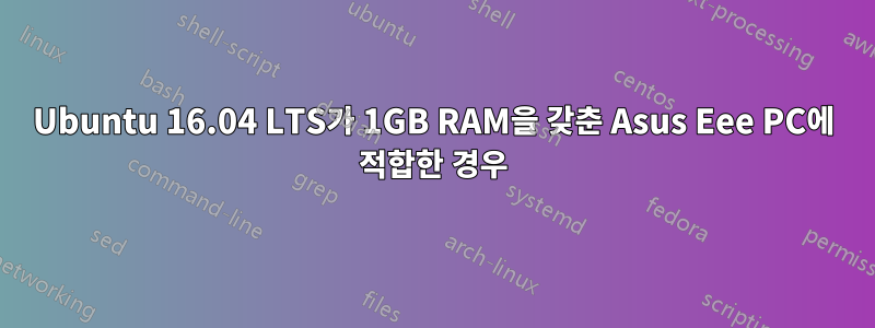 Ubuntu 16.04 LTS가 1GB RAM을 갖춘 Asus Eee PC에 적합한 경우