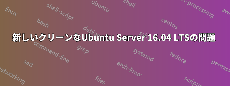 新しいクリーンなUbuntu Server 16.04 LTSの問題