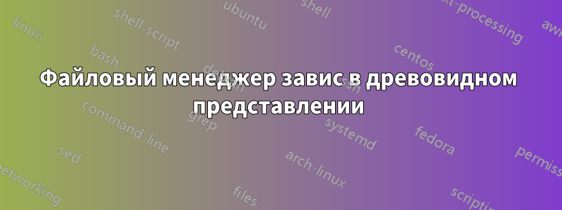 Файловый менеджер завис в древовидном представлении