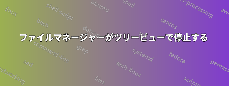 ファイルマネージャーがツリービューで停止する