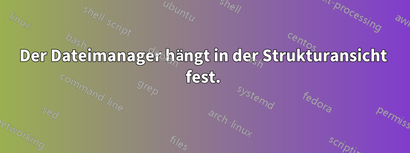 Der Dateimanager hängt in der Strukturansicht fest.