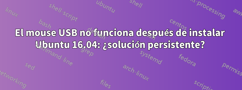 El mouse USB no funciona después de instalar Ubuntu 16.04: ¿solución persistente?