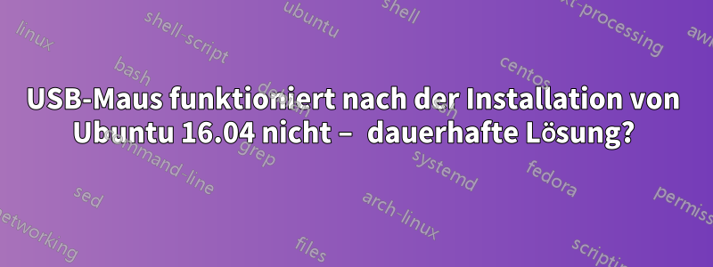 USB-Maus funktioniert nach der Installation von Ubuntu 16.04 nicht – dauerhafte Lösung?