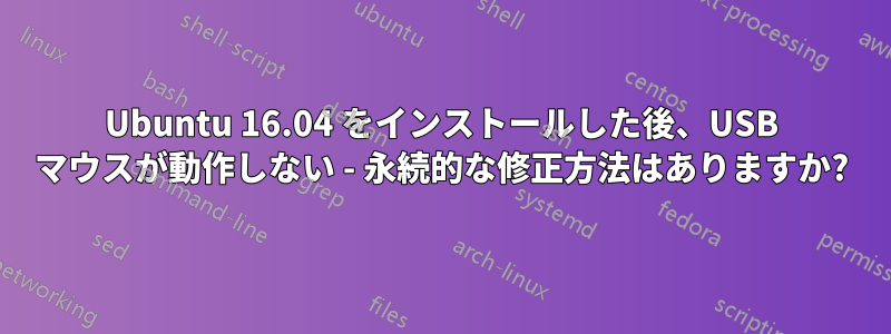 Ubuntu 16.04 をインストールした後、USB マウスが動作しない - 永続的な修正方法はありますか?