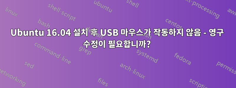 Ubuntu 16.04 설치 후 USB 마우스가 작동하지 않음 - 영구 수정이 필요합니까?