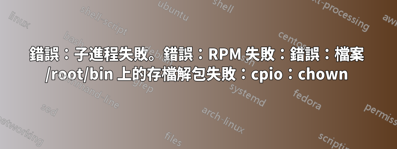 錯誤：子進程失敗。錯誤：RPM 失敗：錯誤：檔案 /root/bin 上的存檔解包失敗：cpio：chown