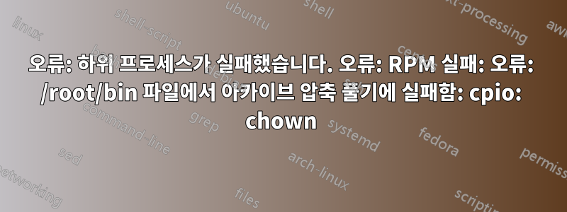 오류: 하위 프로세스가 실패했습니다. 오류: RPM 실패: 오류: /root/bin 파일에서 아카이브 압축 풀기에 실패함: cpio: chown