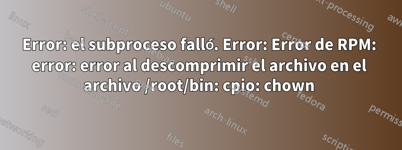 Error: el subproceso falló. Error: Error de RPM: error: error al descomprimir el archivo en el archivo /root/bin: cpio: chown