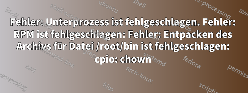 Fehler: Unterprozess ist fehlgeschlagen. Fehler: RPM ist fehlgeschlagen: Fehler: Entpacken des Archivs für Datei /root/bin ist fehlgeschlagen: cpio: chown