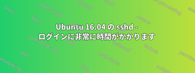 Ubuntu 16.04 の sshd - ログインに非常に時間がかかります