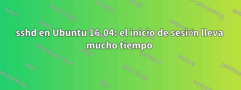 sshd en Ubuntu 16.04: el inicio de sesión lleva mucho tiempo