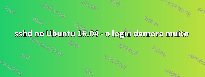 sshd no Ubuntu 16.04 - o login demora muito