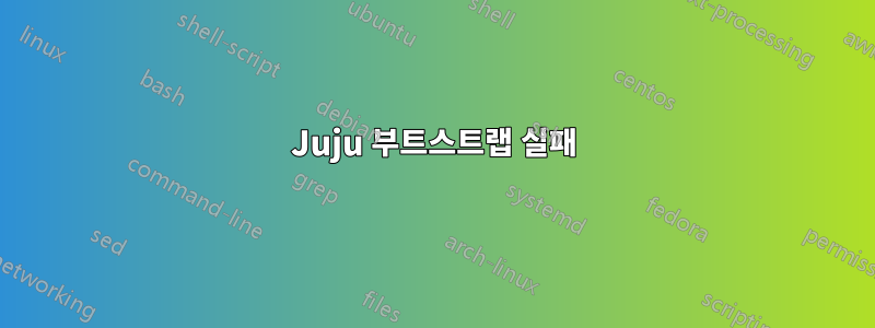 Juju 부트스트랩 실패