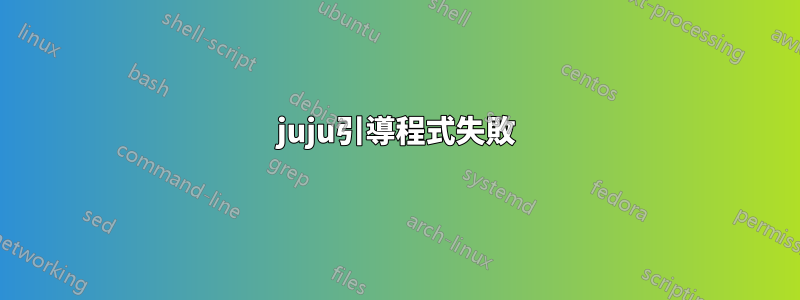 juju引導程式失敗