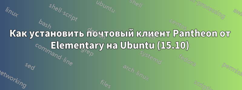 Как установить почтовый клиент Pantheon от Elementary на Ubuntu (15.10)