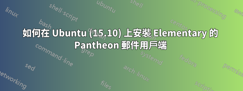 如何在 Ubuntu (15.10) 上安裝 Elementary 的 Pantheon 郵件用戶端