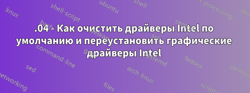 16.04 - Как очистить драйверы Intel по умолчанию и переустановить графические драйверы Intel