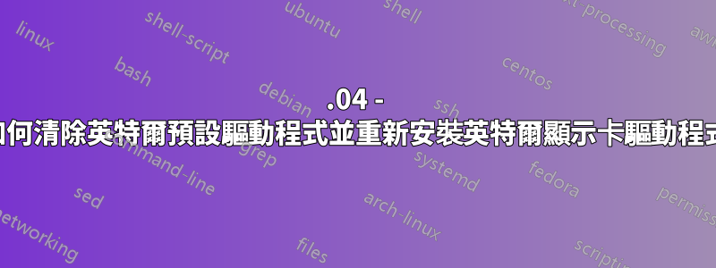 16.04 - 如何清除英特爾預設驅動程式並重新安裝英特爾顯示卡驅動程式