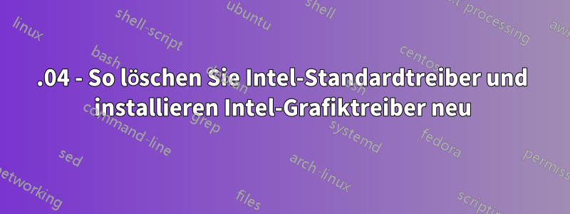 16.04 - So löschen Sie Intel-Standardtreiber und installieren Intel-Grafiktreiber neu