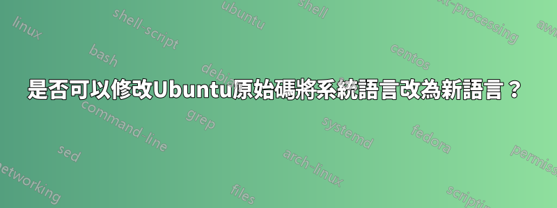 是否可以修改Ubuntu原始碼將系統語言改為新語言？