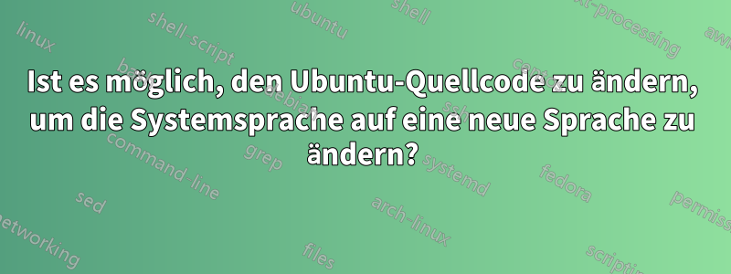 Ist es möglich, den Ubuntu-Quellcode zu ändern, um die Systemsprache auf eine neue Sprache zu ändern?