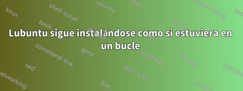 Lubuntu sigue instalándose como si estuviera en un bucle