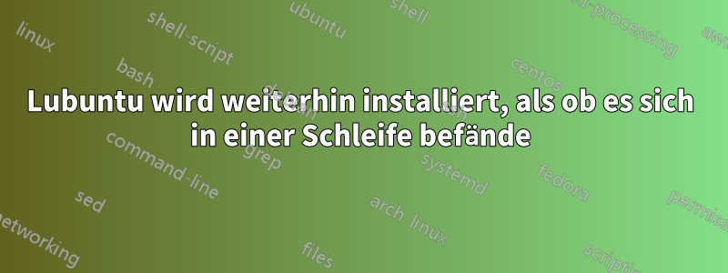 Lubuntu wird weiterhin installiert, als ob es sich in einer Schleife befände