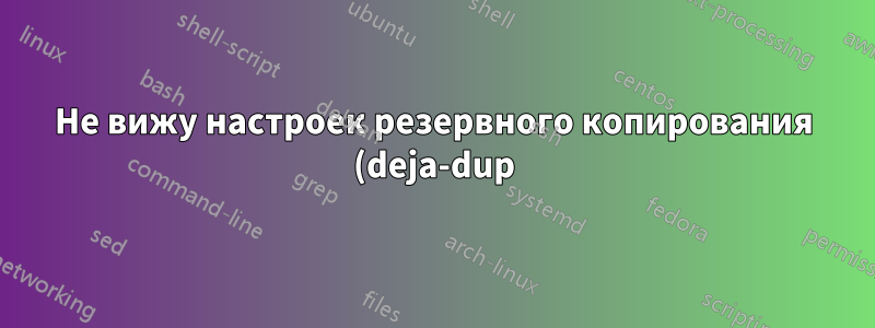 Не вижу настроек резервного копирования (deja-dup) в настройках системы