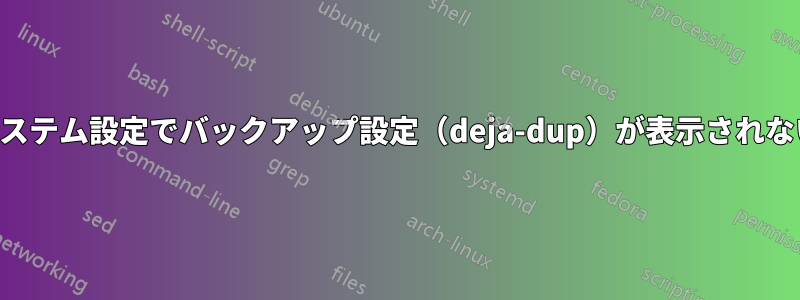 システム設定でバックアップ設定（deja-dup）が表示されない