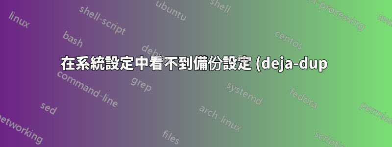 在系統設定中看不到備份設定 (deja-dup)