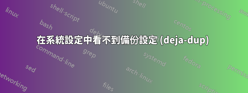 在系統設定中看不到備份設定 (deja-dup)