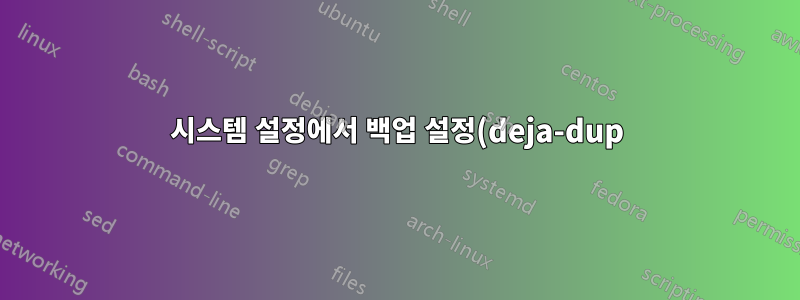 시스템 설정에서 백업 설정(deja-dup)을 볼 수 없습니다.