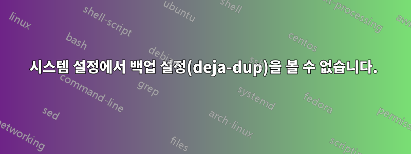 시스템 설정에서 백업 설정(deja-dup)을 볼 수 없습니다.