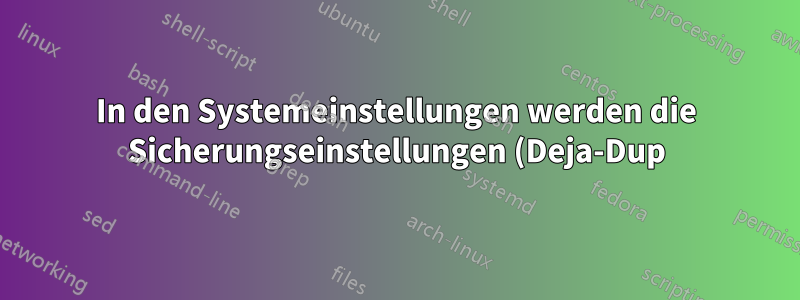 In den Systemeinstellungen werden die Sicherungseinstellungen (Deja-Dup) nicht angezeigt.