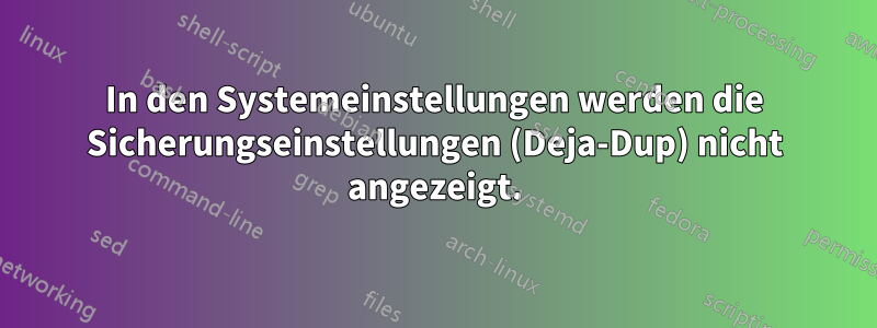 In den Systemeinstellungen werden die Sicherungseinstellungen (Deja-Dup) nicht angezeigt.