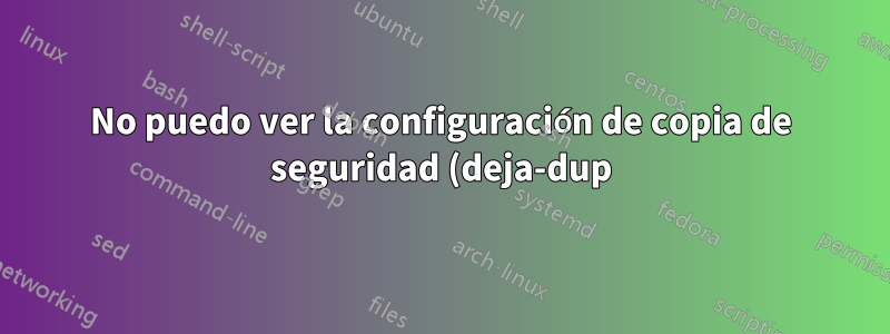 No puedo ver la configuración de copia de seguridad (deja-dup) en la configuración del sistema