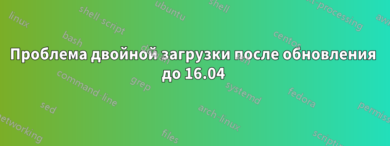 Проблема двойной загрузки после обновления до 16.04