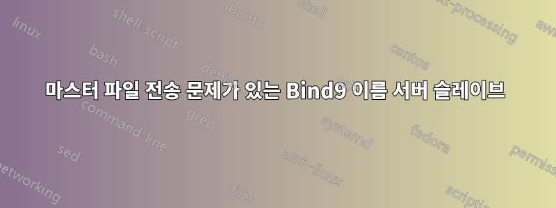 마스터 파일 전송 문제가 있는 Bind9 이름 서버 슬레이브