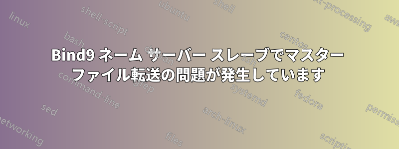 Bind9 ネーム サーバー スレーブでマスター ファイル転送の問題が発生しています