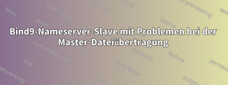 Bind9-Nameserver-Slave mit Problemen bei der Master-Dateiübertragung