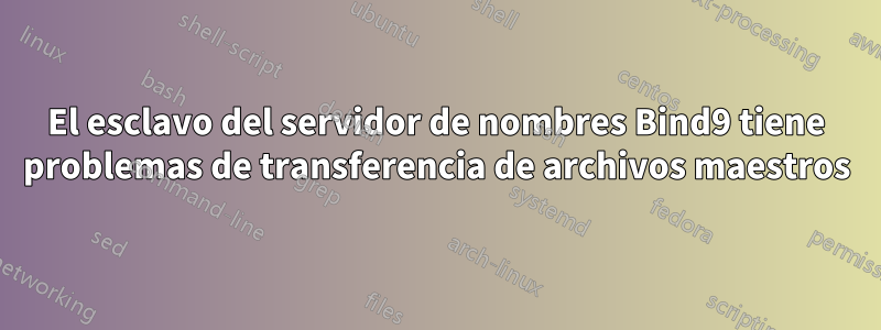 El esclavo del servidor de nombres Bind9 tiene problemas de transferencia de archivos maestros