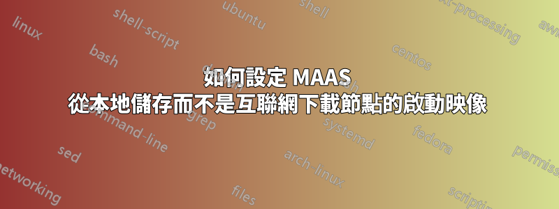 如何設定 MAAS 從本地儲存而不是互聯網下載節點的啟動映像