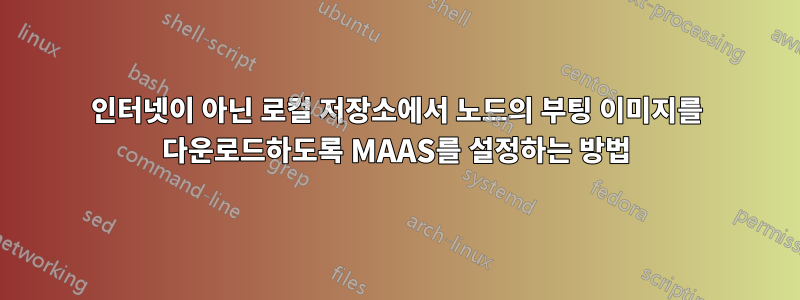 인터넷이 아닌 로컬 저장소에서 노드의 부팅 이미지를 다운로드하도록 MAAS를 설정하는 방법