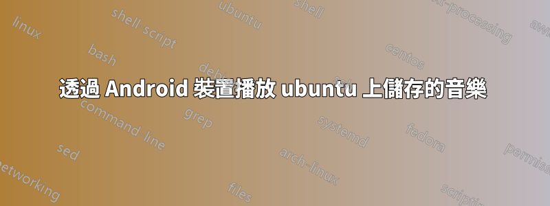 透過 Android 裝置播放 ubuntu 上儲存的音樂