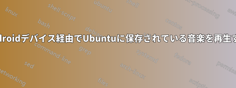 Androidデバイス経由でUbuntuに保存されている音楽を再生する