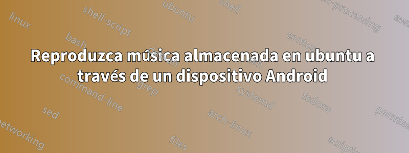 Reproduzca música almacenada en ubuntu a través de un dispositivo Android