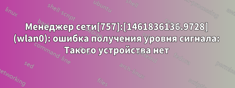 Менеджер сети[757]:[1461836136.9728] (wlan0): ошибка получения уровня сигнала: Такого устройства нет